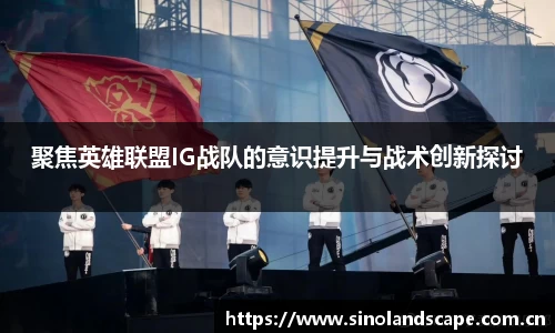 聚焦英雄联盟IG战队的意识提升与战术创新探讨